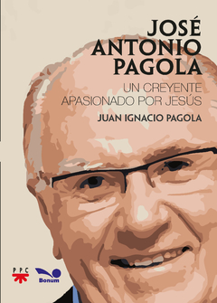 José Antonio Pagola. Un creyente apasionado por Jesús (Juan Ignacio Pagola Carte)