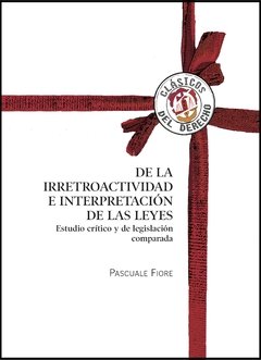 Fiore, Pascuale - De la irretroactividad e interpretación de las leyes. Estudio crítico y de legislación comparada