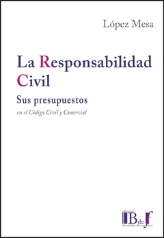 LÓPEZ MESA, Marcelo. - La Responsabilidad Civil. Sus presupuestos en el Código Civil y Comercial. - comprar online