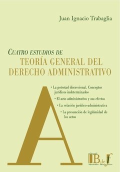 Trabaglia, Juan Ignacio. - Cuatro estudios de Teoría General del Derecho Administrativo.