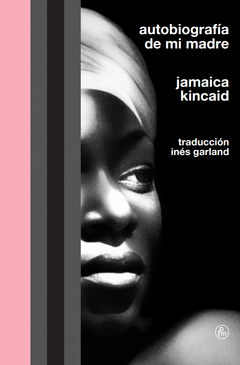 Autobiografía de mi madre, Jamaica Kincaid. Traducción Inés Garland