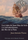 LOS VIAJES DE JUAN DÍAZ DE SOLIS - Juan Antonio Varese
