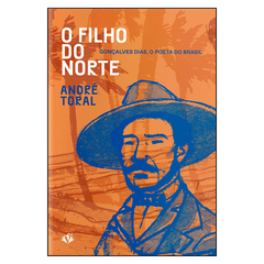 O Filho do Norte: Gonçalves Dias, o poeta do Brasil (André Toral)