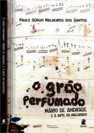 GRÃO PERFUMADO - Mário de Andrade e a arte do inacabado - Paulo Sérgio Malheiros dos Santos