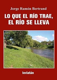 Lo que el río trae, el río se lleva - Jorge Ramón Bertrand - Libro