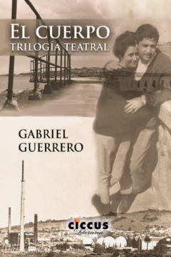 El cuerpo - Trilogía teatral - Gabriel Guerrero