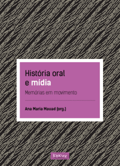 História oral e mídia: Memórias em movimento - Ana Maria Mauad (org.)