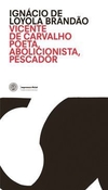 Coleção APL - Academia Paulista de Letras Vol. 4 - Vicente de carvalho: poeta, abolicionista, pescador