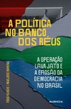 A POLITICA NO BANCO DOS REUS - A OPERAÇAO LAVA JATO E A EROSAO DA DEMOCRACIA NO BRASIL