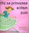 ATÉ AS PRINCESAS SOLTAM PUM