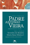 Obra Completa Padre António Vieira - Tomo II - Volume VIII. Sermões do Rosário Maria Rosa Mística I