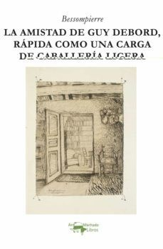 LA AMISTAD DE GUY DEBORD, RÁPIDA COMO UNA CARGA DE CABALLERÍA LIGERA - BESSOMPIERRE - A. MACHADO LIBROS