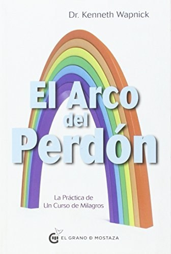 EL ARCO DEL PERDÓN - KENNETH WAPNICK - EL GRANO DE MOSTAZA