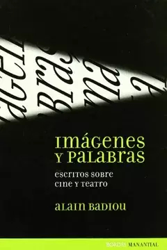 IMÁGENES Y PALABRAS: ESCRITOS SOBRE CINE Y TEATRO - ALAIN BADIOU - MANANTIAL