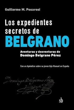 LOS EXPEDIENTES SECRETOS DE BELGRANO - GUILLERMO MARIO PESARESI - SB