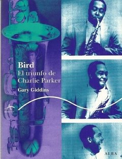 Bird, el triunfo de Charlie Parker - Gary Giddins - Alba
