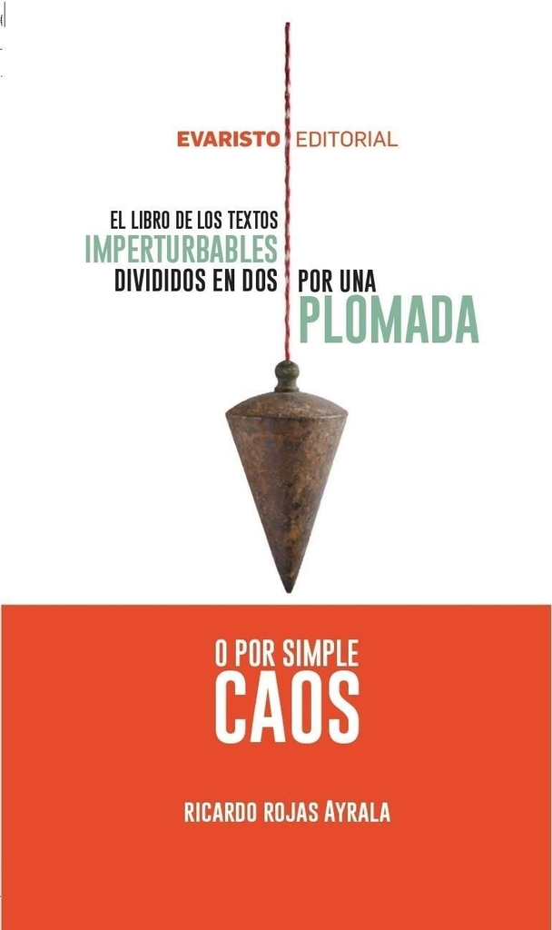 EL LIBRO DE LOS TEXTOS IMPERTURBABLES DIVIDIDOS EN DOS POR UNA PLOMADA O POR SIMPLE CAOS - RICARDO ROJAS AYRALA - EVARISTO