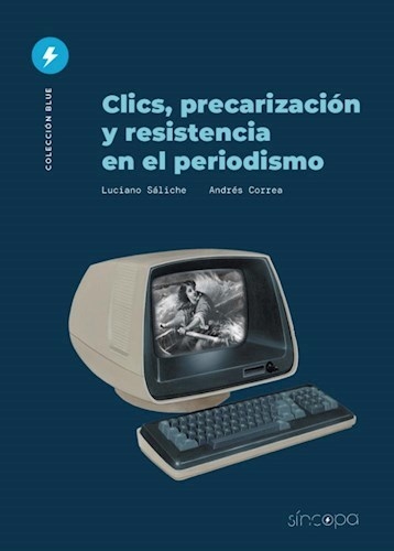 CLICS, PRECARIZACIÓN Y RESISTENCIA EN EL PERIODISMO - Luciano Sáliche / Andrés Correa - Síncopa Editora