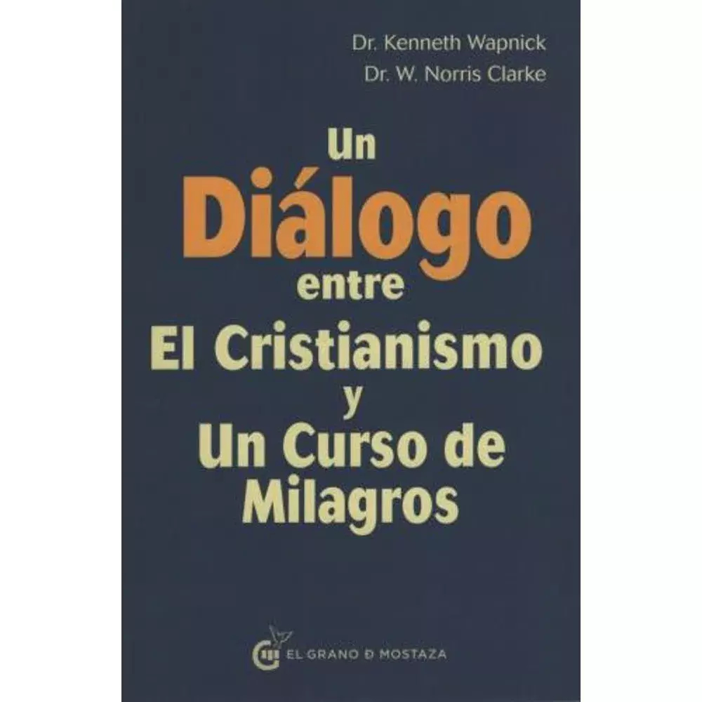 UN DIÁLOGO ENTRE EL CRISTIANISMO Y UN CURSO DE MILAGROS - DR. KENNETH WAPNICK/ DR. W. NORRIS CLARKE - EL GRANO DE MOSTAZA