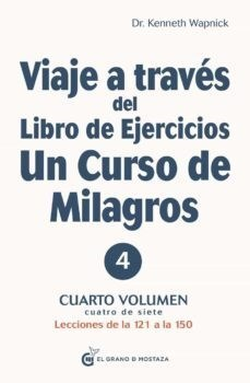 VIAJE A TRAVÉS DEL LIBRO DE EJERCICIOS. UN CURSO DE MILAGROS (VOL. 4) - KENNETH WAPNICK - EL GRANO DE MOSTAZA