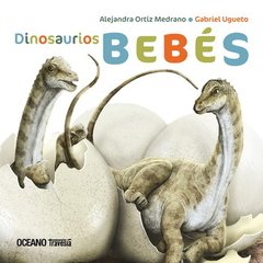 DINOSAURIOS BEBÉS - ALEJANDRA ORTIZ MEDRANO/GABRIEL UGUETO - OCEANO TRAVESIA