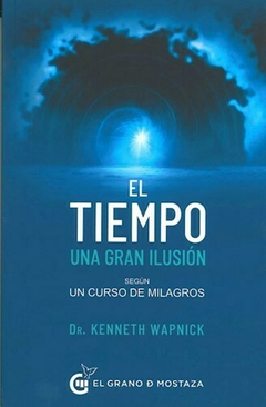 EL TIEMPO, UNA GRAN ILUSION - KENNETH WAPNICK - EL GRANO DE MOSTAZA