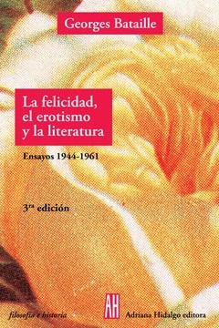 LA FELICIDAD, EL EROTISMO Y LA LITERATURA. - Georges Bataille - Adriana Hidalgo Editora