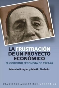 LA FRUSTRACIÓN DE UN PROYECTO ECONÓMICO - MARTIN FISZBEIN / MARCELO ROUGIER - MANANTIAL