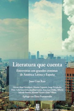 LITERATURA QUE CUENTA. Entrevistas con grandes cronistas de América Latina y España - Juan Cruz Ruiz (comp) - Adriana Hidalgo Editora