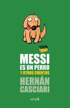 MESSI ES UN PERRO Y OTROS CUENTOS - HERNÁN CASCIARI - ORSAI