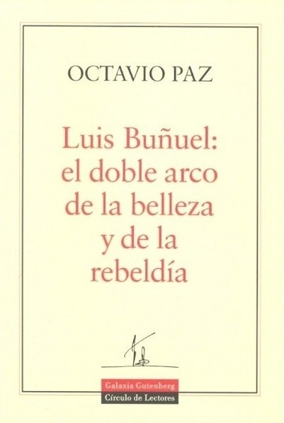 Luis Buñuel: el doble arco de la belleza y la rebeldía - Octavio Paz - Galaxia Gutemberg