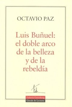 Luis Buñuel: el doble arco de la belleza y la rebeldía - Octavio Paz - Galaxia Gutemberg
