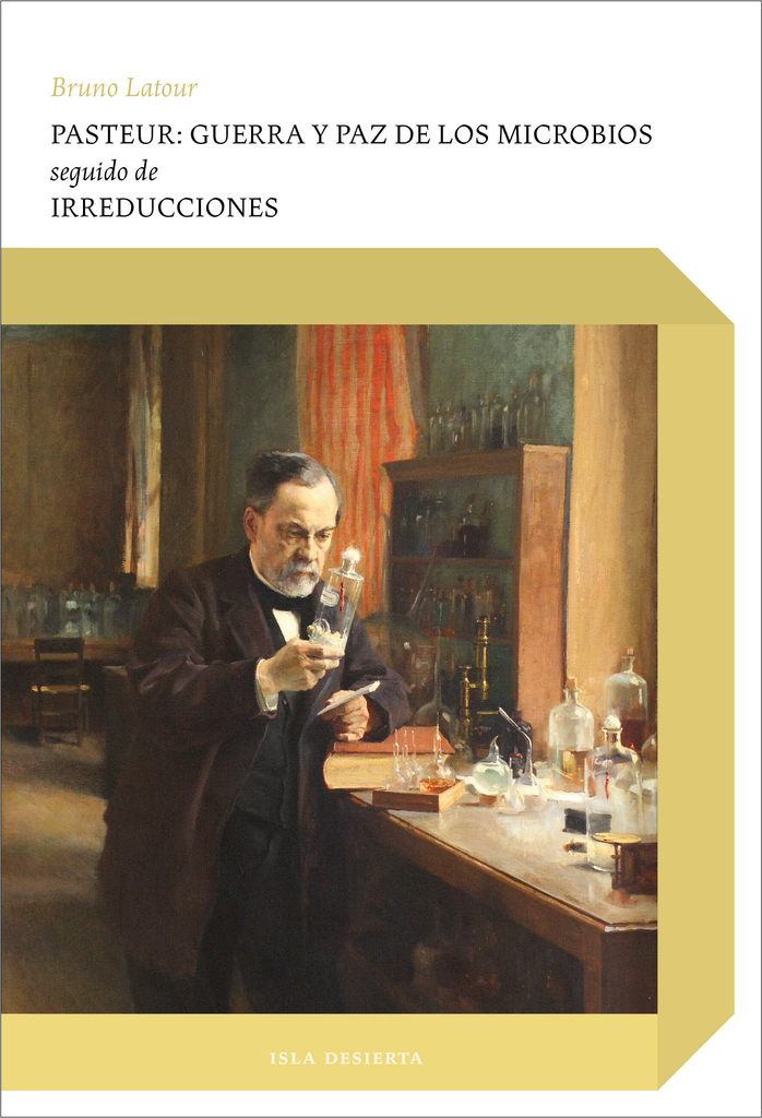 PASTEUR: GUERRA Y PAZ DE LOS MICROBIOS / IRREDUCCIONES - BRUNO LATOUR - ISLA DESIERTA