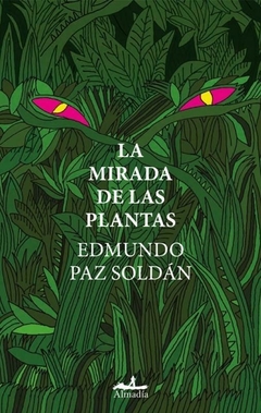 LA MIRADA DE LAS PLANTAS - EDMUNDO PAZ SOLDAN - ALMADÍA