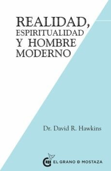 REALIDAD, ESPIRITUALIDAD Y EL HOMBRE MODERNO - DAVID R HAWKINS - EL GRANO DE MOSTAZA