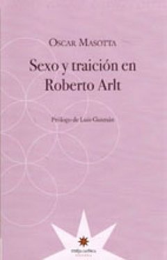 Sexo y traición en Roberto Arlt - OSCAR MASOTTA - Eterna Cadencia