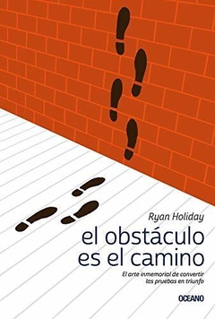 EL OBSTÁCULO ES EL CAMINO: EL ARTE INMEMORIAL DE CONVERTIR LAS PRUEBAS EN TRIUNFO - RYAN HOLIDAY - OCEANO