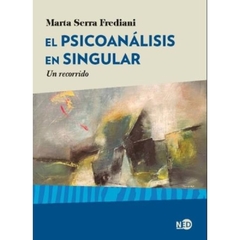 EL PSICOANÁLISIS EN SINGULAR: UN RECORRIDO - MARTA SERRA FREDIANI - NED