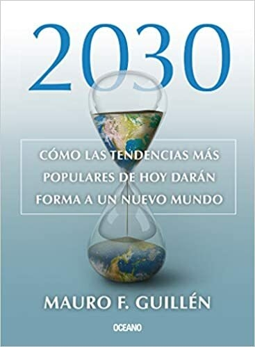 2030 CÓMO LAS TENDENCIAS MÁS POPULARES DE HOY DARÁN FORMA A UN NUEVO MUNDO - MAURO F GUILLEN - OCEANO