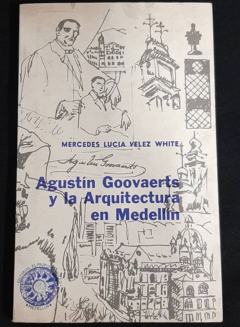 Agustín Goovaerts y la arquitectura de Medellín - Mercedes Lucía Vélez White - Editorial Mi propio Bolsillo - Medellín