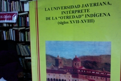 La Universidad Javeriana,intérprete de la "otredad" Indígena (siglos XVII - XVIII) José del Rey Fajardo