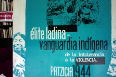Elíte ladina - Vanguardia Indígena - de la intolerancia a la violencia - Patzcia 1944 - Isabel rodas - Edgar Esquit