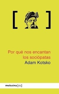 POR QUE NOS ENCANTAN LOS SOCIOPATAS - KOTSKO ADAM