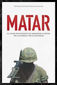 MATAR EL COSTE PSICOLOGICO DE APRENDER A MATAR - GROSSMAN DAVE