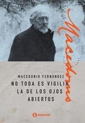 NO TODO ES VIGILIA LA DE LOS OJOS ABIERTOS - FERNANDEZ MACEDONIO