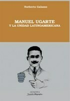 MANUEL UGARTE Y LA UNIDAD LATINOAMERICANA - GALASSO NORBERTO