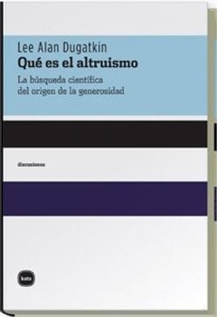 QUE ES EL ALTRUISMO LA BUSQUEDA CIENTIFICA DEL ORIGEN DE LA GENEROSIDAD - DUGATKIN LEE ALAN