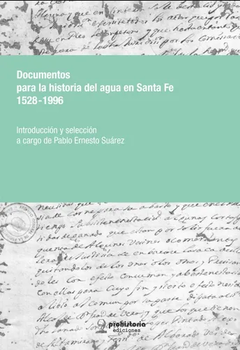 Documentos para la historia del agua en Santa Fe 1528-1996 - Pablo Ernesto Suárez