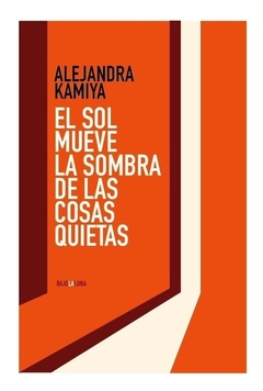 El sol mueve la sombra de las cosas quietas - Alejandra Kamiya