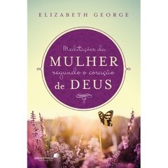 MEDITAÇÕES DA MULHER SEGUNDO O CORAÇÃO DE DEUS - Elizabeth George